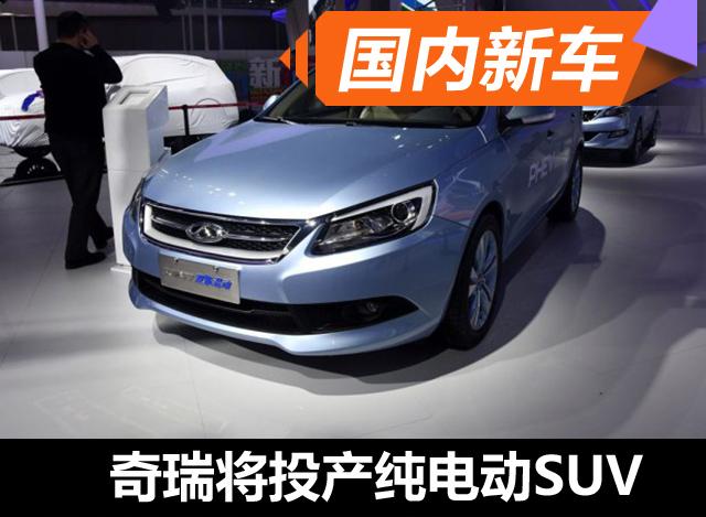 奇瑞將產純電動SUV 預計下半年上市 